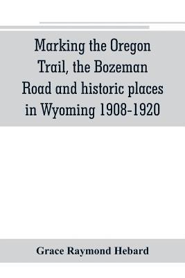 Grace Raymond Hebard - Marking the Oregon Trail, the Bozeman Road and historic places in Wyoming 1908-1920, Häftad