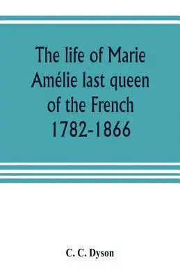 C C Dyson - life of Marie Amélie last queen of the French, 1782-1866. With some account of the principal personages at the courts of Naples and France in her time, and of the careers of her sons and daughters, Häftad. Tillgänglighet: Lägg i varukorg