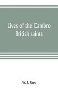 Lives of the Cambro British saints, of the fifth and immediate succeeding centuries, from ancient Welsh & Latin mss. in the British Museum and elsewhere, with English translations and explanatory n...