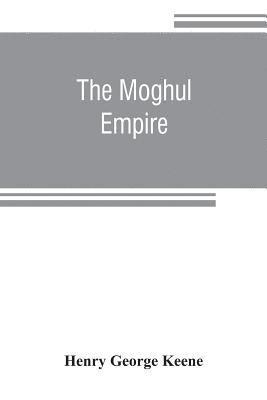Henry George Keene - Moghul empire; from the death of Aurungzeb to the overthrow of the Mahratta power, Häftad