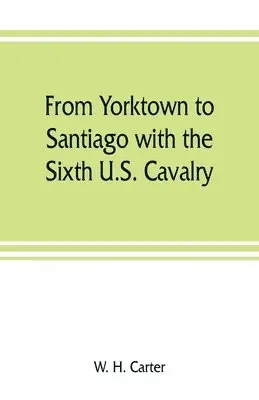 W H Carter - From Yorktown to Santiago with the Sixth U.S. Cavalry, Häftad. Tillgänglighet: Lägg i varukorg