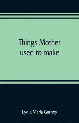 Lydia Maria Gurney - Things mother used to make, Häftad. Tillgänglighet: Lägg i varukorg