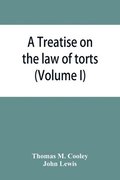 Treatise on the law of torts, or the wrongs which arise independently of contract (Volume I)