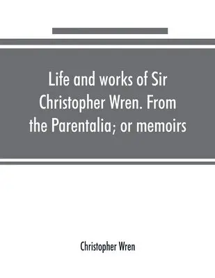 Christopher Wren - Life and works of Sir Christopher Wren. From the Parentalia; or memoirs, Häftad. Tillgänglighet: Lägg i varukorg