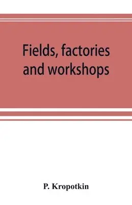 P Kropotkin - Fields, factories and workshops; or, Industry combined with agriculture and brain work with manual work, Häftad. Tillgänglighet: Lägg i varukorg