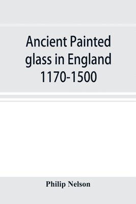 Philip Nelson - Ancient painted glass in England 1170-1500, Häftad