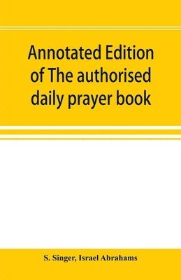 S Singer, Israel Abrahams - Annotated edition of The authorised daily prayer book, Häftad