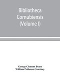 Bibliotheca cornubiensis. A catalogue of the writings, both manuscript and printed, of Cornishmen, and of works relating to the county of Cornwall, with biographical memoranda and copious literary ...