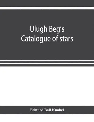 Edward Ball Knobel - Ulugh Beg's catalogue of stars, revised from all Persian manuscripts existing in Great Britain, with a vocabulary of Persian and Arabic words, Häftad. Tillgänglighet: Lägg i varukorg