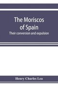 Moriscos of Spain; their conversion and expulsion