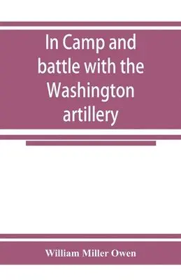 William Miller Owen - In camp and battle with the Washington artillery of New Orleans. A narrative of events during the late civil war from Bull run to Appomattox and Spanish fort, Häftad. Tillgänglighet: Lägg i varukorg