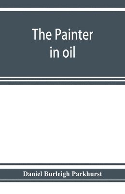 Daniel Burleigh Parkhurst - painter in oil; a complete treatise on the principles and technique necessary to the painting of pictures in oil colors, Häftad. Tillgänglighet: Lägg i varukorg