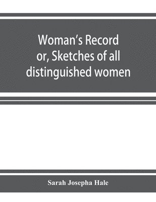Sarah Josepha Hale - Woman's record; or, Sketches of all distinguished women, from "the beginning" till A.D. 1850. Arranged in four eras. With selections from female writers of every age, Häftad. Tillgänglighet: Lägg i varukorg