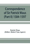 Correspondence of Sir Patrick Waus of Barnbarroch, knight; parson of Wigtown; first almoner to the queen; senator of the College of Justice; lord of council, and ambassador to Denmark (Part II) 158...