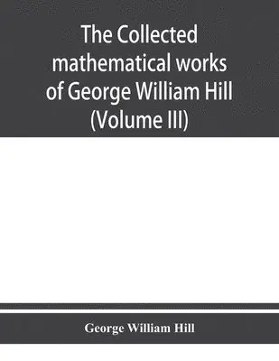 George William Hill - collected mathematical works of George William Hill (Volume III), Häftad. Tillgänglighet: Lägg i varukorg