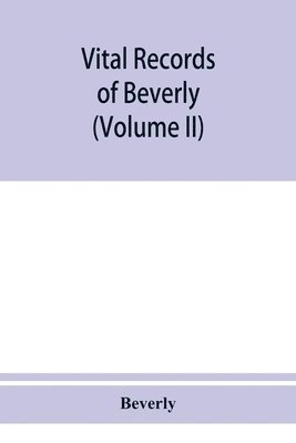 Beverly - Vital records of Beverly, Massachusetts, to the end of the year 1849 (Volume II) Marriages and Deathes, Häftad