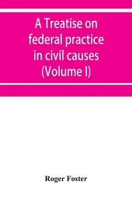Roger Foster - treatise on federal practice in civil causes, with special reference to patent cases and the foreclosure of railway mortgages (Volume I), Häftad. Tillgänglighet: Lägg i varukorg