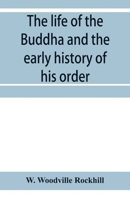 W Woodville Rockhill - life of the Buddha and the early history of his order, derived from Tibetan works in the Bkah-hgyur and Bstanhgyur, followed by notices on the early history of Tibet and Khoten, Häftad