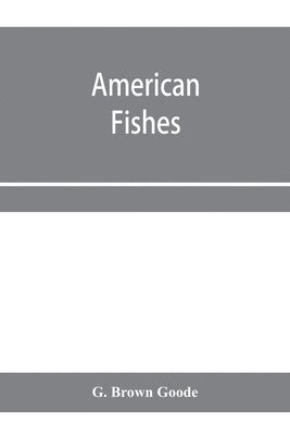 G Brown Goode - American fishes; a popular treatise upon the game and food fishes of North America, with especial reference to habits and methods of capture, Häftad. Tillgänglighet: Lägg i varukorg