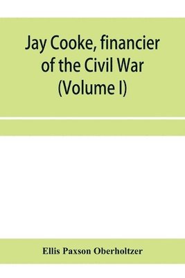 Ellis Paxson Oberholtzer - Jay Cooke, financier of the Civil War (Volume I), Häftad