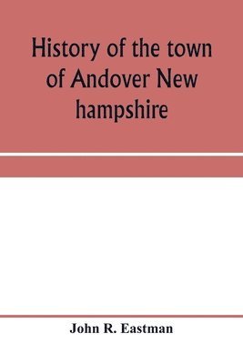 History of the town of Andover New hampshire, 1751-1906 Part I-Narrative Part II-Genealogies
