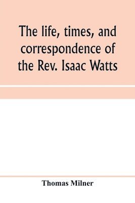 Thomas Milner - life, times, and correspondence of the Rev. Isaac Watts, Häftad. Tillgänglighet: Lägg i varukorg
