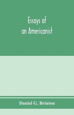 Essays of an Americanist. I. Ethnologic and archaeologic. II. Mythology and folk lore. III. Graphic systems and literature. IV. Linguistic