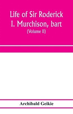 Life of Sir Roderick I. Murchison, bart.; K.C.B., F.R.S.; sometime director-general of the Geological survey of the United Kingdom. Based on his journals and letters; with notices of his scientific contemporaries and a sketch of the rise and growth of palæ