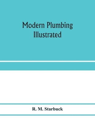 R M Starbuck - Modern plumbing illustrated; a comprehensive and thoroughly practical work on the modern and most approved methods of plumbing construction; The standard work for Plumbers, Architects, Builders, Property Owners, and for boards of health and Plumbing Examin, Häftad. Tillgänglighet: Lägg i varukorg
