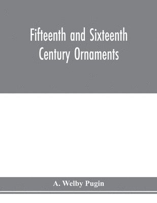 A Welby Pugin - Fifteenth and sixteenth century ornaments, Häftad