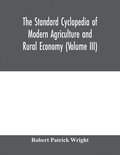 standard cyclopedia of modern agriculture and rural economy, by the most distinguished authorities and specialists under the editorship of Professor R. Patrick Wright (Volume III)