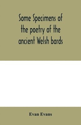 Evan Evans - Some specimens of the poetry of the ancient Welsh bards. Translated into English, with explanatory notes on the historical passages, and a short account of men and places mentioned by the bards, Häftad