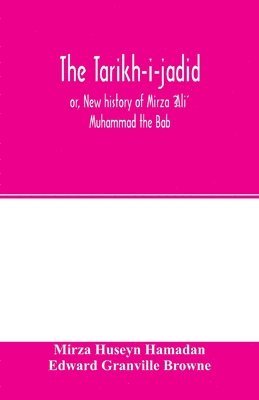 Táríkh-i-jadíd; or, New history of Mírzá ʻAlí Muhammad the Báb