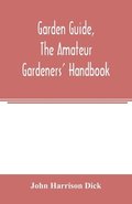 Garden guide, the amateur gardeners' handbook; how to plan, plant and maintain the home grounds, the suburban garden, the city lot. How to grow good vegetables and fruit. How to care for roses and