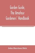 Garden guide, the amateur gardeners' handbook; how to plan, plant and maintain the home grounds, the suburban garden, the city lot. How to grow good vegetables and fruit. How to care for roses and ...