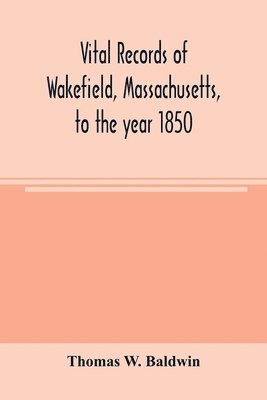 Thomas W Baldwin - Vital records of Wakefield, Massachusetts, to the year 1850, Häftad. Tillgänglighet: Lägg i varukorg