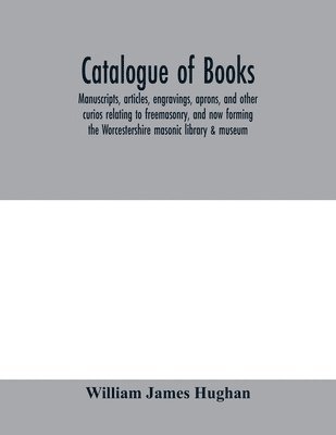 William James Hughan - Catalogue of books, manuscripts, articles, engravings, aprons, and other curios relating to freemasonry, and now forming the Worcestershire masonic library & museum, Häftad