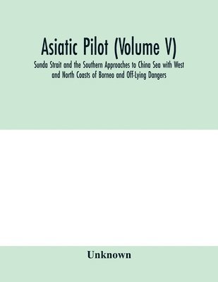 Unknown - Asiatic pilot (Volume V); Sunda Strait and the Southern Approaches to China Sea with West and North Coasts of Borneo and Off-Lying Dangers, Häftad. Tillgänglighet: Lägg i varukorg