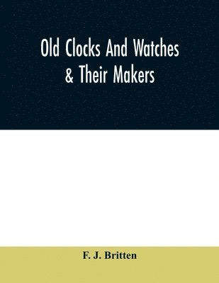 F J Britten - Old clocks and watches & their makers, being an historical and descriptive account of the different styles of clocks and watches of the past, in England and abroad, to which is added a list of ten thousand makers, Häftad. Tillgänglighet: Lägg i varukorg