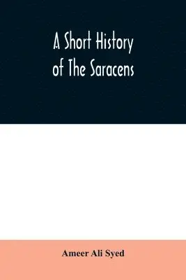 Ameer Ali Syed - short history of the Saracens, being a concise account of the rise and decline of the Saracenic power and of the economic, social and intellectual development of the Arab nation from the earliest times to the destruction of Bagdad, and the expulsion of the, Häftad. Tillgänglighet: Lägg i varukorg