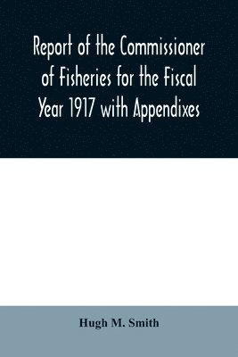 Hugh M Smith - Report of the Commissioner of Fisheries for the Fiscal Year 1917 with Appendixes, Häftad. Tillgänglighet: Lägg i varukorg
