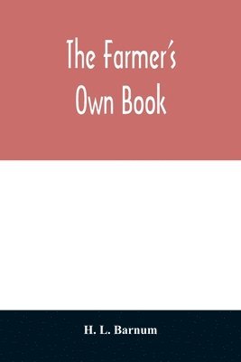 H L Barnum - farmer's own book; or, Family receipts for the husbandman and housewife; being a compilation of the very best receipts on agriculture, gardening, and cookery, with rules for keeping farmers' accounts, Häftad. Tillgänglighet: Lägg i varukorg