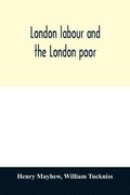 London labour and the London poor; a cyclopaedia of the condition and earnings of those that will work, those that cannot work, and those that will not work