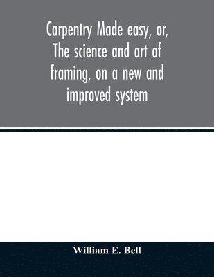 Bell William E - Carpentry made easy, or, The science and art of framing, on a new and improved system, Häftad