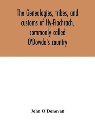 genealogies, tribes, and customs of Hy-Fiachrach, commonly called O'Dowda's country