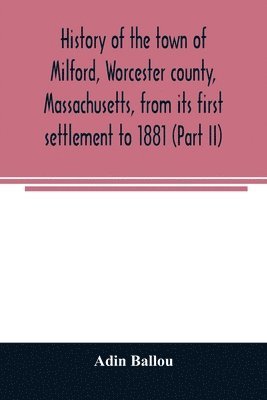 Adin Ballou - History of the town of Milford, Worcester county, Massachusetts, from its first settlement to 1881 (Part II), Häftad