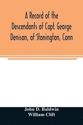 record of the descendants of Capt. George Denison, of Stonington, Conn. With notices of his father and brothers, and some account of other Denisons who settled in America in the colony times