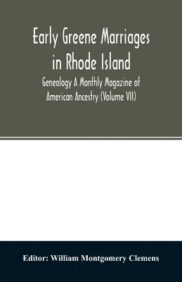 Early Greene marriages in Rhode Island; Genealogy A Monthly Magazine of American Ancestry (Volume VII)