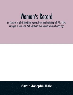 Sarah Josepha Hale - Woman's record; or, Sketches of all distinguished women, from "the beginning" till A.D. 1850. Arranged in four eras. With selections from female writers of every age, Häftad. Tillgänglighet: Lägg i varukorg