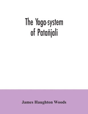 yoga-system of Patañjali; or, The ancient Hindu doctrine of concentration of mind, embracing the mnemonic rules, called Yoga-sutras, of Patañjali, and